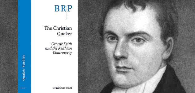 The Christian Quaker: George Keith and the Keithian Controversy, by Madeleine Ward