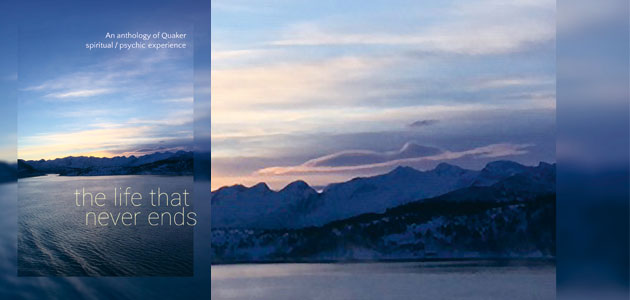 The Life That Never Ends by Quaker Fellowship for Afterlife Studies